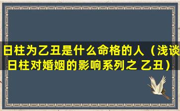 日柱为乙丑是什么命格的人（浅谈日柱对婚姻的影响系列之 乙丑）